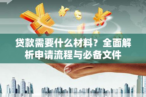 鼓楼贷款需要什么材料？全面解析申请流程与必备文件