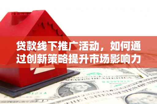 鼓楼贷款线下推广活动，如何通过创新策略提升市场影响力