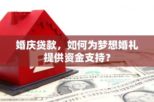 鼓楼婚庆贷款，如何为梦想婚礼提供资金支持？