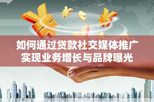 鼓楼如何通过贷款社交媒体推广实现业务增长与品牌曝光