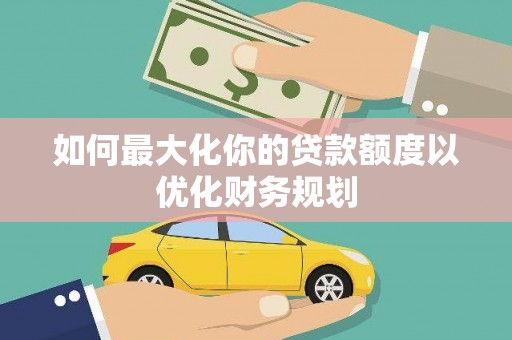 鼓楼如何最大化你的贷款额度以优化财务规划