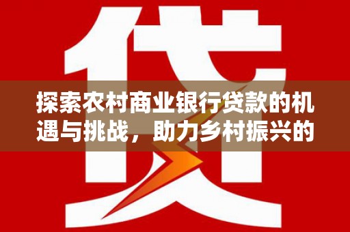 鼓楼探索农村商业银行贷款的机遇与挑战，助力乡村振兴的金融引擎