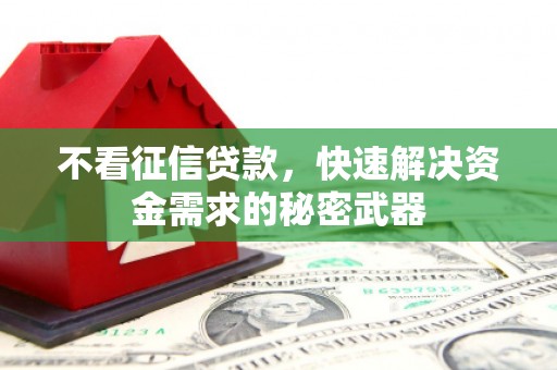 鼓楼不看征信贷款，快速解决资金需求的秘密武器