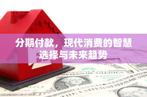 鼓楼分期付款，现代消费的智慧选择与未来趋势