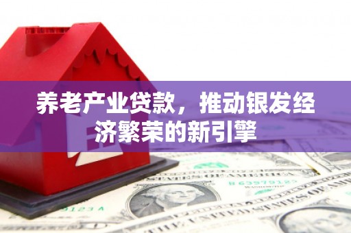 鼓楼养老产业贷款，推动银发经济繁荣的新引擎