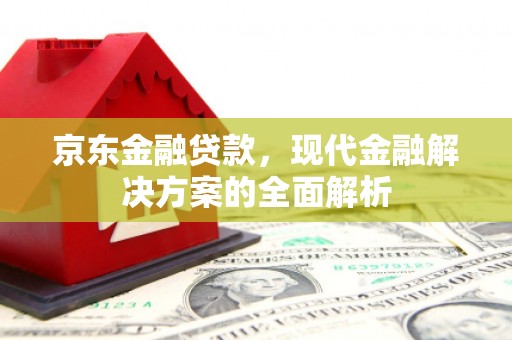 鼓楼京东金融贷款，现代金融解决方案的全面解析