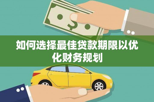 鼓楼如何选择最佳贷款期限以优化财务规划