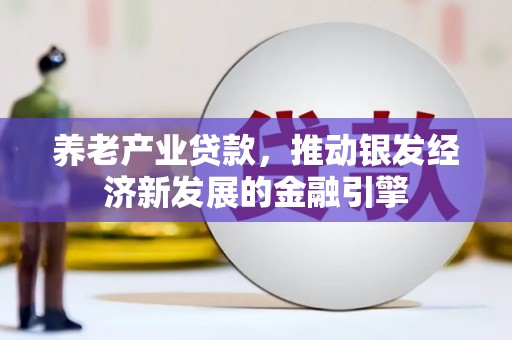 鼓楼养老产业贷款，推动银发经济新发展的金融引擎