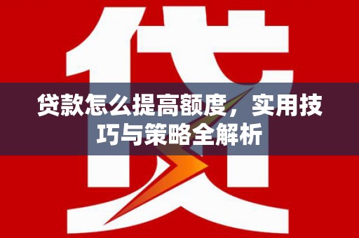 鼓楼贷款怎么提高额度，实用技巧与策略全解析