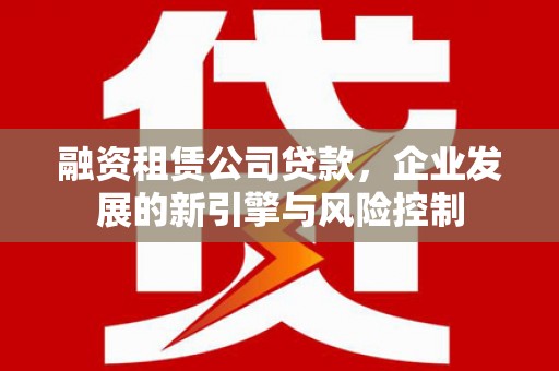 鼓楼融资租赁公司贷款，企业发展的新引擎与风险控制