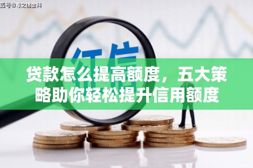 鼓楼贷款怎么提高额度，五大策略助你轻松提升信用额度