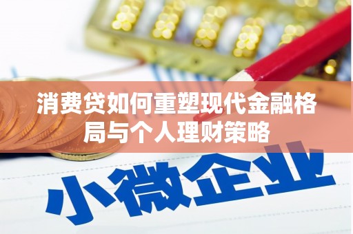 鼓楼消费贷如何重塑现代金融格局与个人理财策略