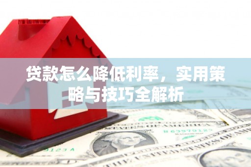鼓楼贷款怎么降低利率，实用策略与技巧全解析