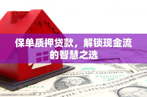 鼓楼保单质押贷款，解锁现金流的智慧之选