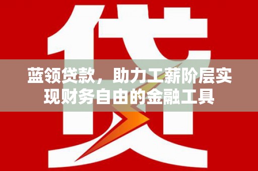 鼓楼蓝领贷款，助力工薪阶层实现财务自由的金融工具
