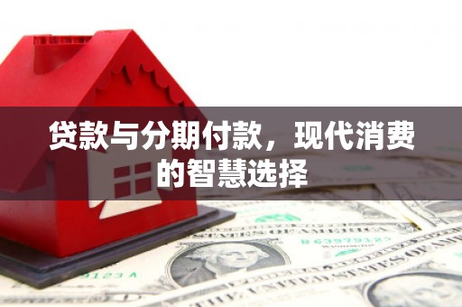 鼓楼贷款与分期付款，现代消费的智慧选择