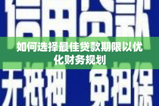 鼓楼如何选择最佳贷款期限以优化财务规划