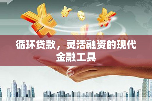 鼓楼循环贷款，灵活融资的现代金融工具