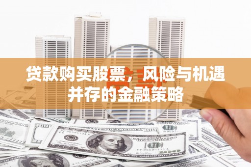 鼓楼贷款购买股票，风险与机遇并存的金融策略
