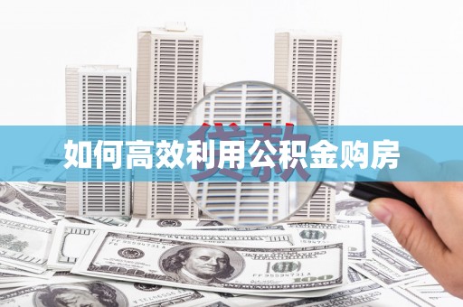 鼓楼如何高效利用公积金购房