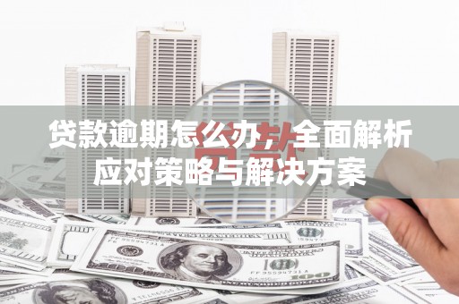 鼓楼贷款逾期怎么办，全面解析应对策略与解决方案