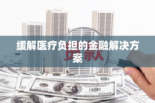 鼓楼缓解医疗负担的金融解决方案