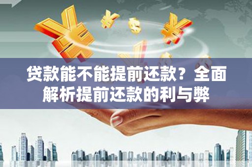 鼓楼贷款能不能提前还款？全面解析提前还款的利与弊