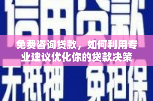 鼓楼免费咨询贷款，如何利用专业建议优化你的贷款决策