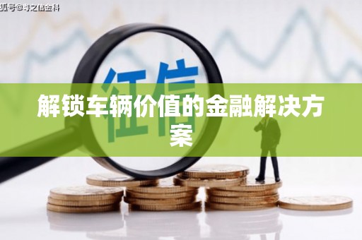 鼓楼解锁车辆价值的金融解决方案