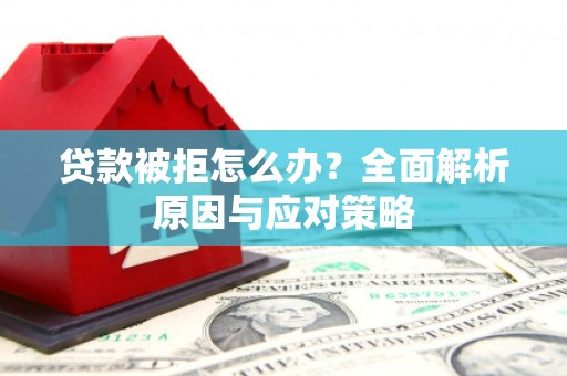 鼓楼贷款被拒怎么办？全面解析原因与应对策略