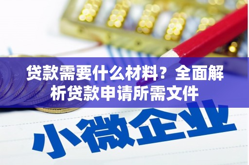鼓楼贷款需要什么材料?全面解析贷款申请所需文件 鼓楼贷款需要什么材料?全面解析贷款申请所需文件