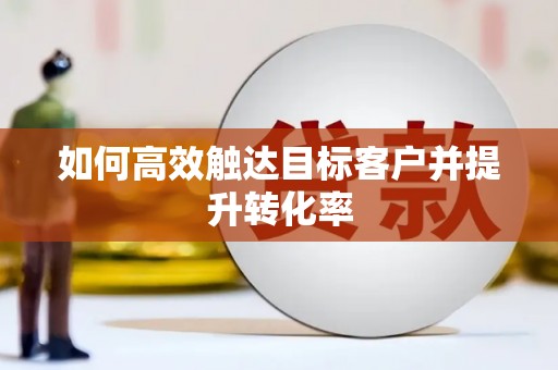 鼓楼如何高效触达目标客户并提升转化率