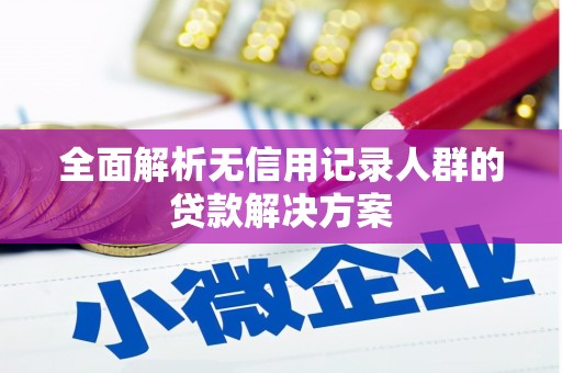 鼓楼全面解析无信用记录人群的贷款解决方案