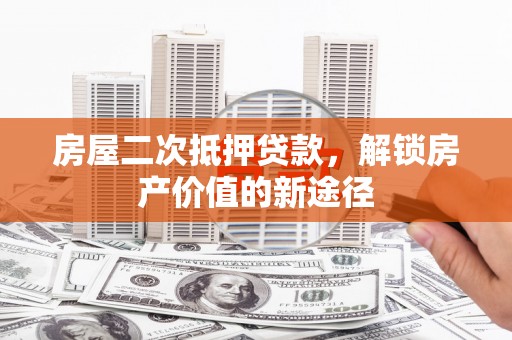 鼓楼房屋二次抵押贷款，解锁房产价值的新途径