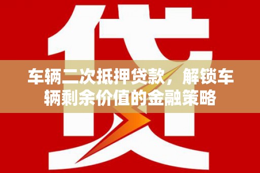 鼓楼车辆二次抵押贷款，解锁车辆剩余价值的金融策略