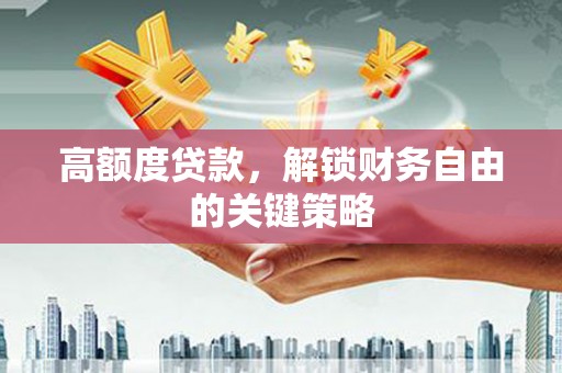 鼓楼高额度贷款，解锁财务自由的关键策略